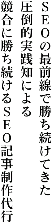 SEOの最前線で勝ち続けてきた圧倒的実績知による競合に勝ち続けるSEO記事代行制作