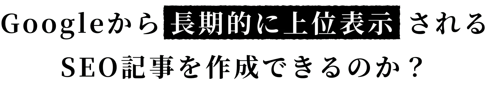 Googleから長期的に上位表示されるSEO記事を作成できるのか?