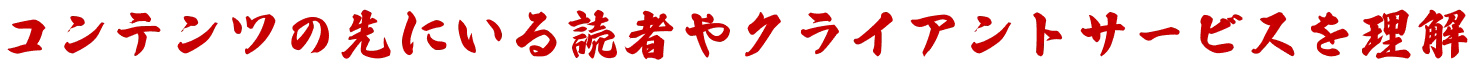 コンテンツの先にいる読者やクライアントサービスを理解