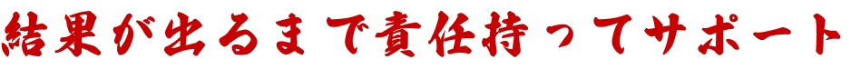 結果が出るまで責任持ってサポート