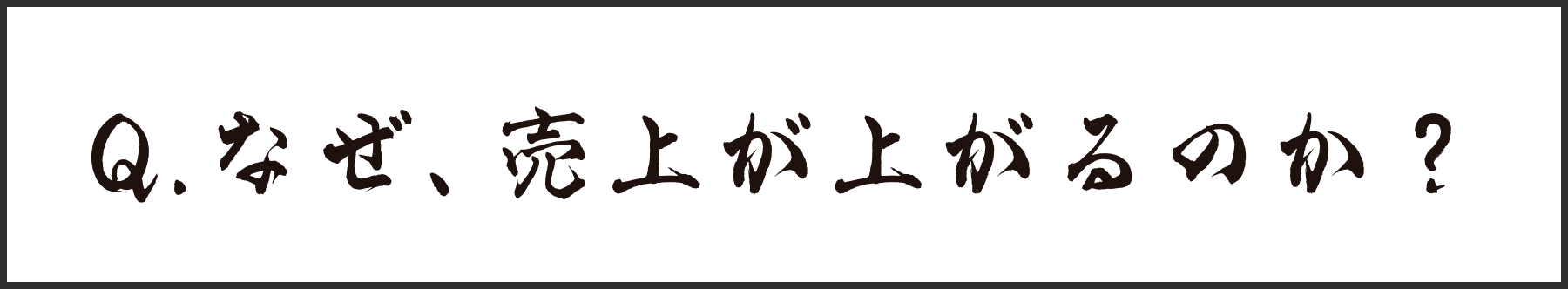 Q.なぜ、売上が上がるのか？