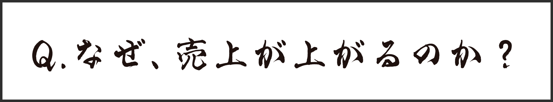 Q.なぜ、売上が上がるのか?